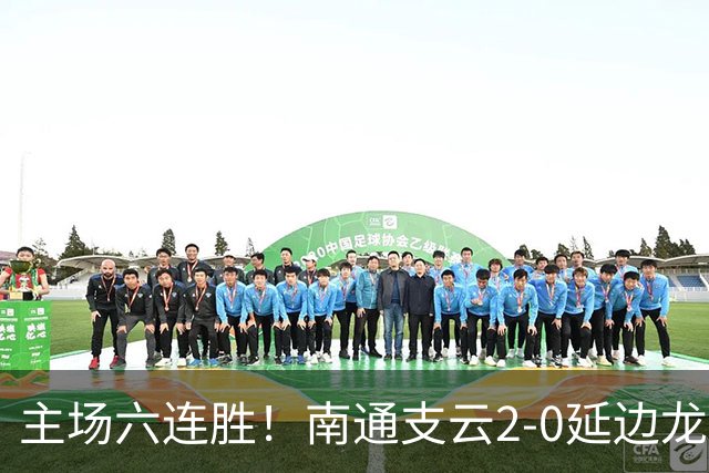 主场六连胜！南通支云2-0延边龙鼎距榜首1分 卡卢卢罗歆破门